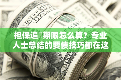 武汉担保追償期限怎么算？专业人士总结的要债技巧都在这里了
