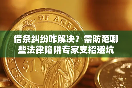 武汉借条纠纷咋解决？需防范哪些法律陷阱专家支招避坑