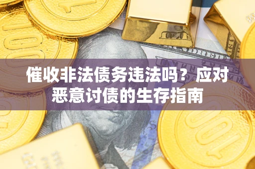 武汉催收非法债务违法吗？应对恶意讨债的生存指南