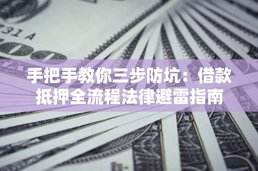 武汉手把手教你三步防坑：借款抵押全流程法律避雷指南