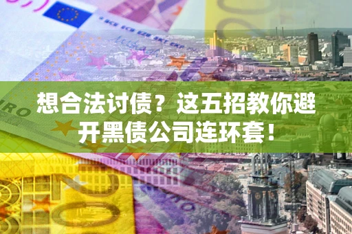 武汉想合法讨债？这五招教你避开黑债公司连环套！