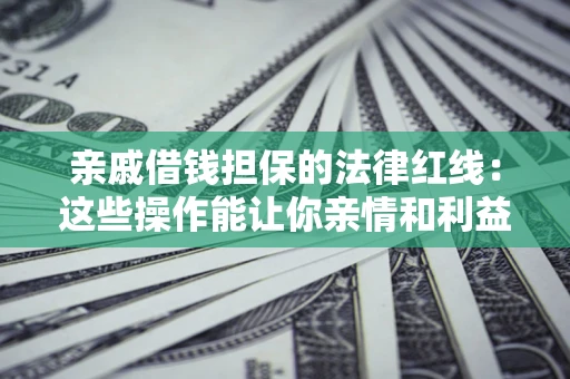 武汉亲戚借钱担保的法律红线：这些操作能让你亲情和利益两不误