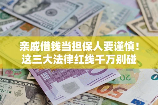 武汉亲戚借钱当担保人要谨慎！这三大法律红线千万别碰