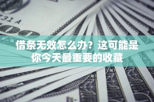 武汉借条无效怎么办？这可能是你今天最重要的收藏