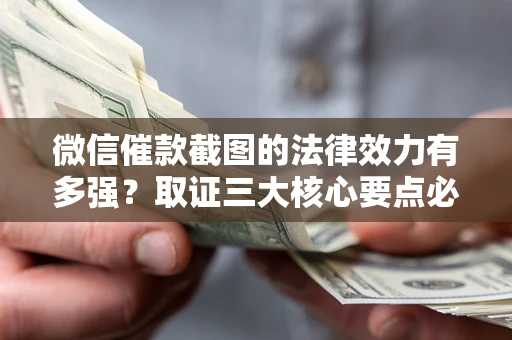 武汉微信催款截图的法律效力有多强？取证三大核心要点必须知道！
