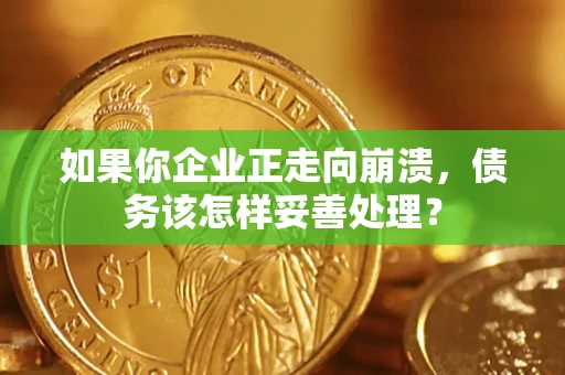 武汉如果你企业正走向崩溃，债务该怎样妥善处理？