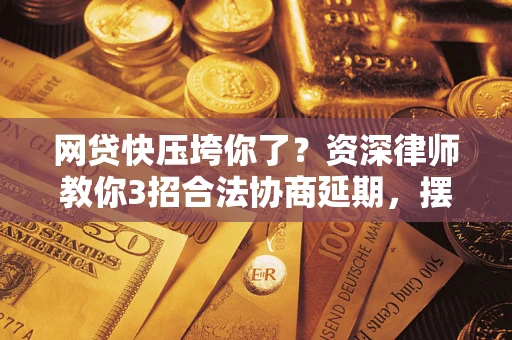武汉网贷快压垮你了？资深律师教你3招合法协商延期，摆脱暴力催收！