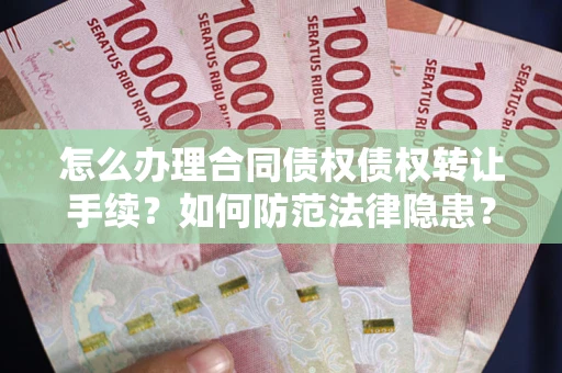 武汉怎么办理合同债权债权转让手续？如何防范法律隐患？