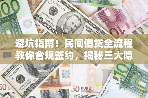 武汉避坑指南！民间借贷全流程教你合规签约，揭秘三大隐形陷阱