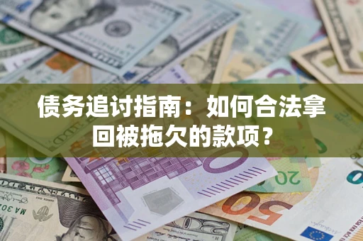 武汉债务追讨指南：如何合法拿回被拖欠的款项？