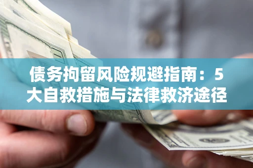 武汉债务拘留风险规避指南：5大自救措施与法律救济途径