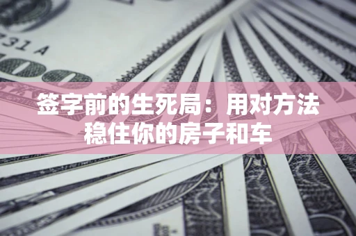 武汉签字前的生死局：用对方法稳住你的房子和车