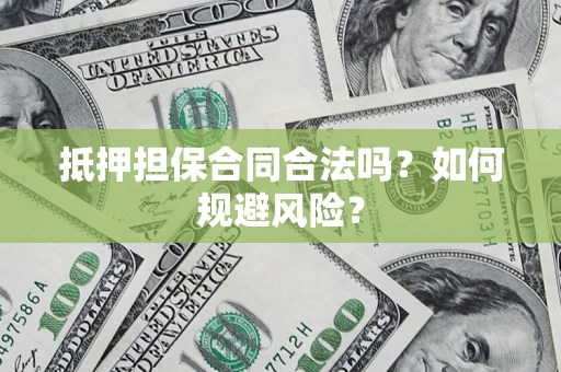 武汉抵押担保合同合法吗？如何规避风险？