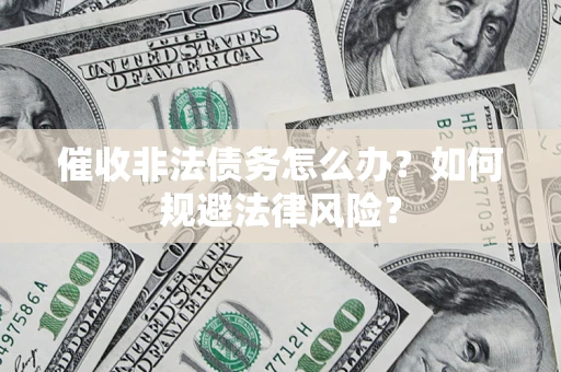 武汉催收非法债务怎么办？如何规避法律风险？