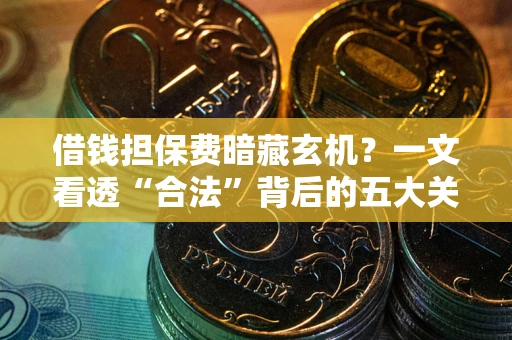 武汉借钱担保费暗藏玄机？一文看透“合法”背后的五大关键陷阱