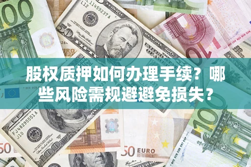 武汉股权质押如何办理手续？哪些风险需规避避免损失？