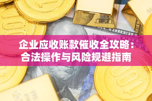 武汉企业应收账款催收全攻略：合法操作与风险规避指南