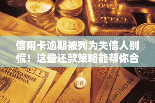 武汉信用卡逾期被列为失信人别慌！这些还款策略能帮你合法止损