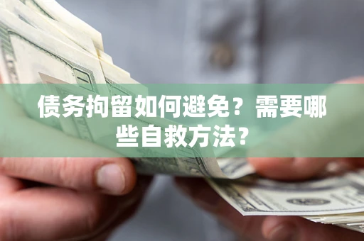 武汉债务拘留如何避免？需要哪些自救方法？