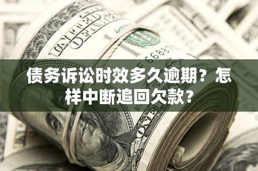 武汉债务诉讼时效多久逾期？怎样中断追回欠款？