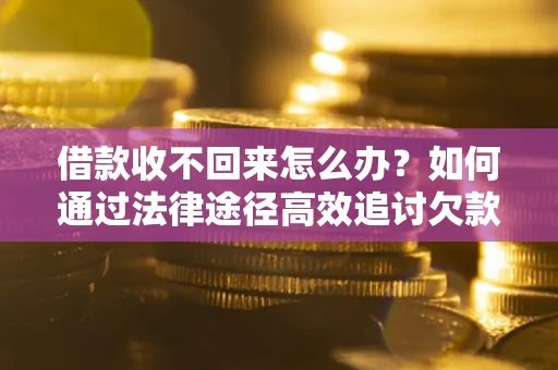 武汉借款收不回来怎么办?如何通过法律途径高效追讨欠款? 武汉借款收不回来怎么办?如何通过法律途径高效追讨欠款?