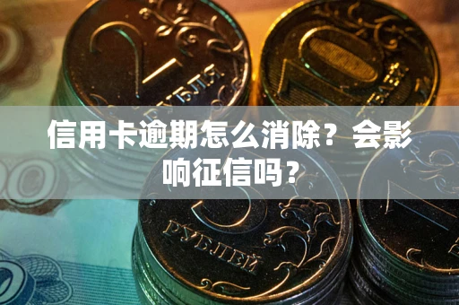武汉信用卡逾期怎么消除？会影响征信吗？
