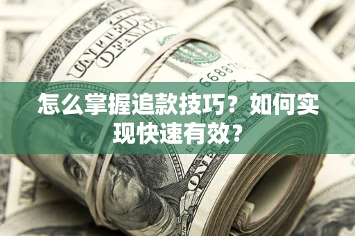 武汉怎么掌握追款技巧？如何实现快速有效？
