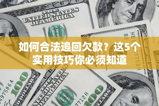 武汉如何合法追回欠款？这5个实用技巧你必须知道