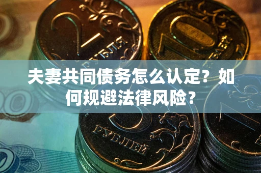 武汉夫妻共同债务怎么认定？如何规避法律风险？
