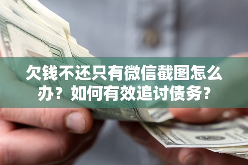 武汉欠钱不还只有微信截图怎么办？如何有效追讨债务？