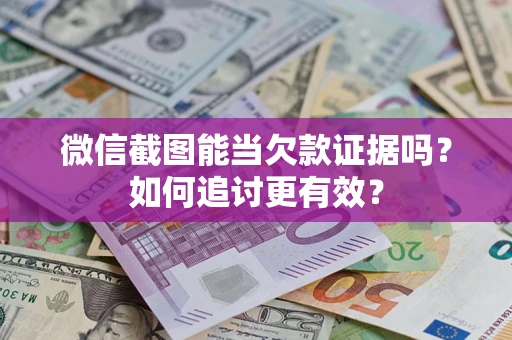 武汉微信截图能当欠款证据吗？如何追讨更有效？