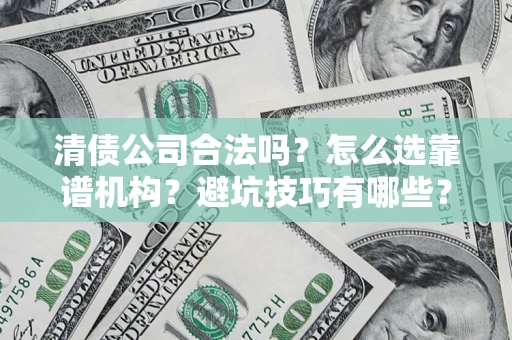 武汉清债公司合法吗？怎么选靠谱机构？避坑技巧有哪些？