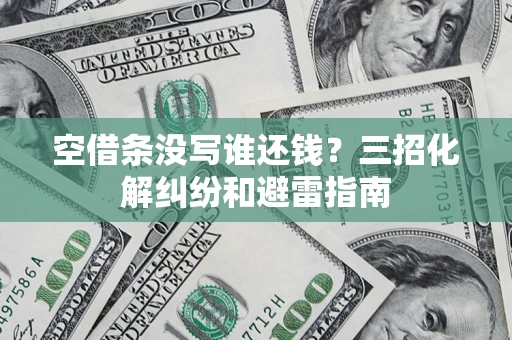 武汉空借条没写谁还钱？三招化解纠纷和避雷指南