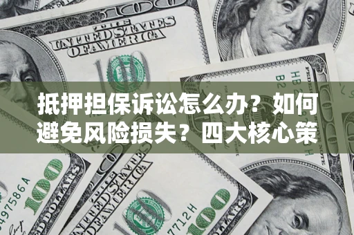 武汉抵押担保诉讼怎么办？如何避免风险损失？四大核心策略全解读