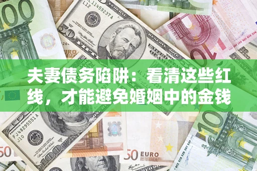 武汉夫妻债务陷阱：看清这些红线，才能避免婚姻中的金钱危机