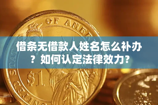武汉借条无借款人姓名怎么补办？如何认定法律效力？