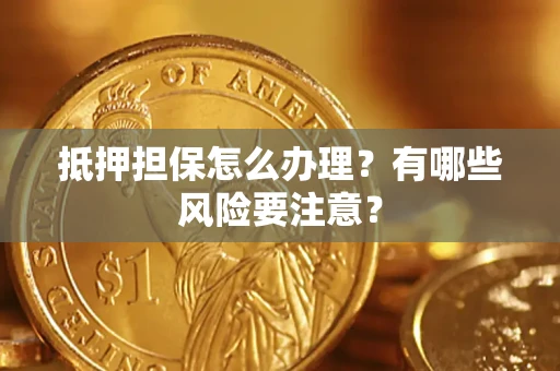 武汉抵押担保怎么办理？有哪些风险要注意？