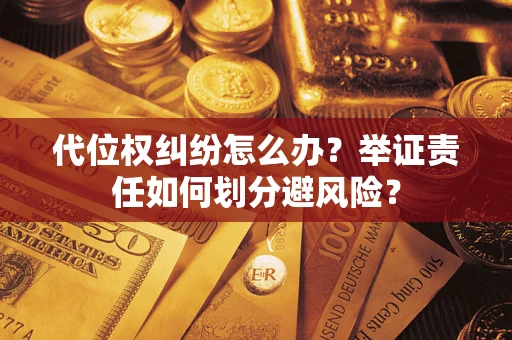 武汉代位权纠纷怎么办？举证责任如何划分避风险？