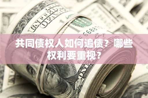 武汉共同债权人如何追债？哪些权利要重视？