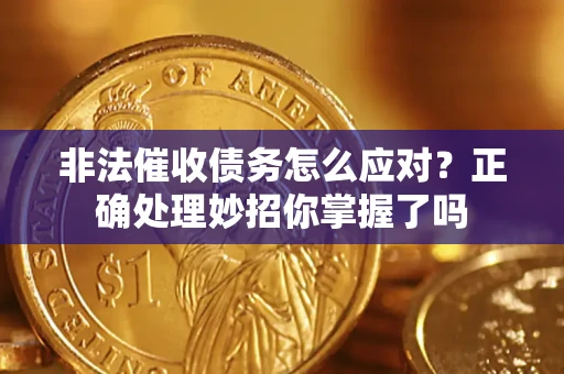 武汉非法催收债务怎么应对？正确处理妙招你掌握了吗