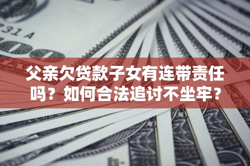 武汉父亲欠贷款子女有连带责任吗？如何合法追讨不坐牢？
