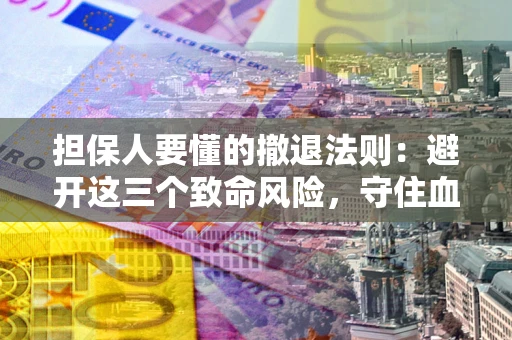 武汉担保人要懂的撤退法则：避开这三个致命风险，守住血汗钱