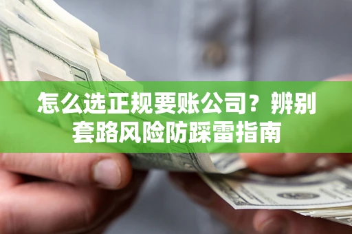 武汉怎么选正规要账公司？辨别套路风险防踩雷指南