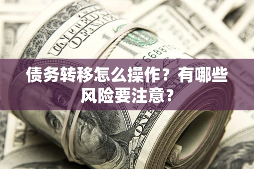 武汉债务转移怎么操作？有哪些风险要注意？