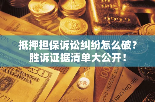 武汉抵押担保诉讼纠纷怎么破？胜诉证据清单大公开！