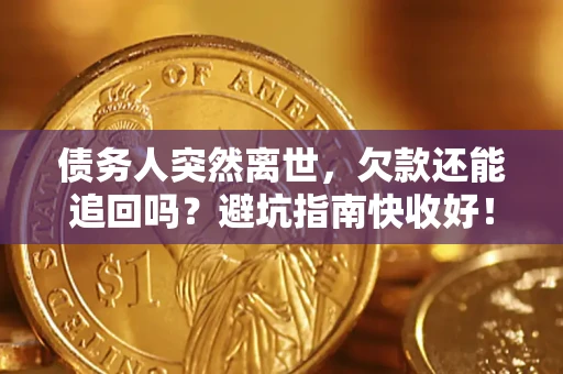武汉债务人突然离世，欠款还能追回吗？避坑指南快收好！