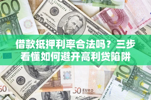 武汉借款抵押利率合法吗？三步看懂如何避开高利贷陷阱