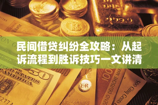 武汉民间借贷纠纷全攻略：从起诉流程到胜诉技巧一文讲清