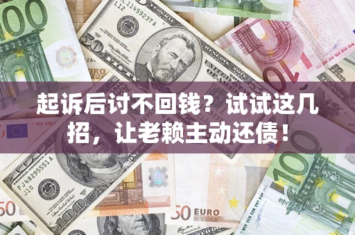 武汉起诉后讨不回钱？试试这几招，让老赖主动还债！