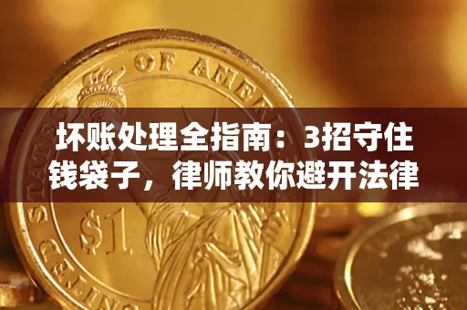 武汉坏账处理全指南：3招守住钱袋子，律师教你避开法律雷区
